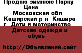 Продаю зимнюю Парку. › Цена ­ 3 500 - Московская обл., Каширский р-н, Кашира г. Дети и материнство » Детская одежда и обувь   